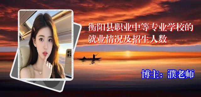 衡阳县职业中等专业学校的就业情况及招生人数
