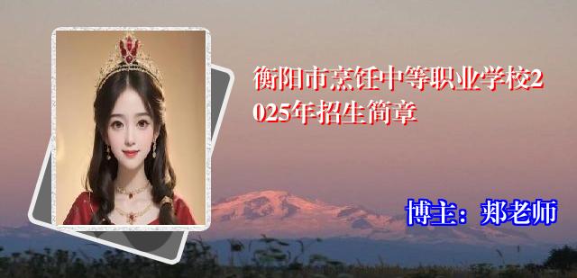 衡阳市烹饪中等职业学校2025年招生简章