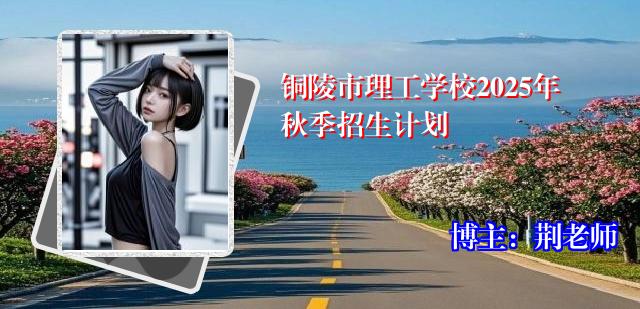 铜陵市理工学校2025年秋季招生计划