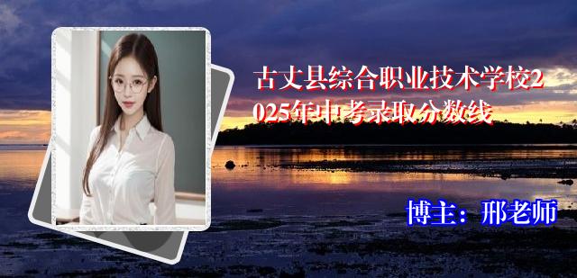 古丈县综合职业技术学校2025年中考录取分数线