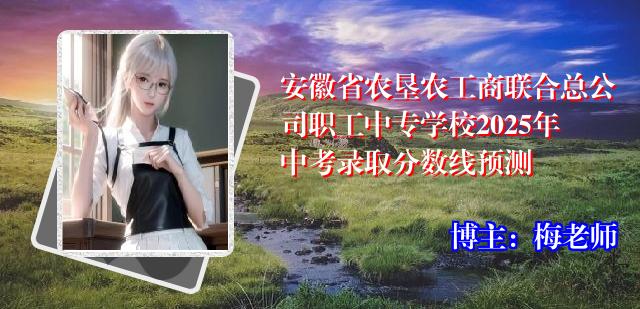 安徽省农垦农工商联合总公司职工中专学校2025年中考录取分数线预测