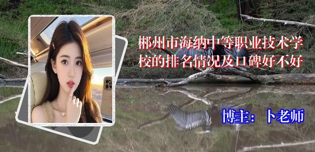 郴州市海纳中等职业技术学校的排名情况及口碑好不好