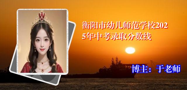 衡阳市幼儿师范学校2025年中考录取分数线