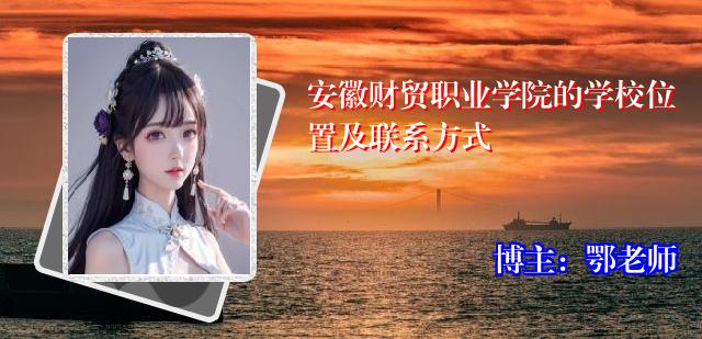 安徽财贸职业学院的学校位置及联系方式