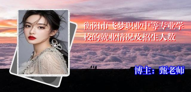 衡阳市飞梦职业中等专业学校的就业情况及招生人数