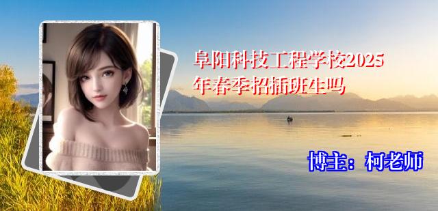 阜阳科技工程学校2025年春季招插班生吗