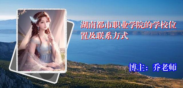 湖南都市职业学院的学校位置及联系方式