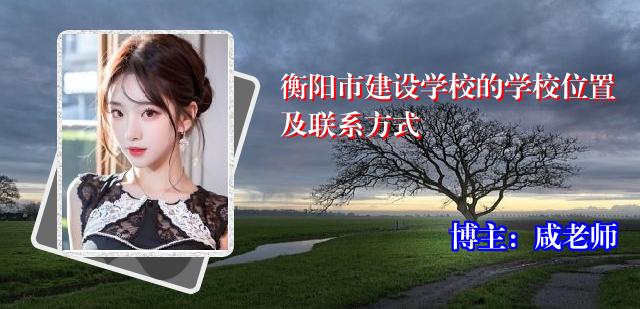衡阳市建设学校的学校位置及联系方式