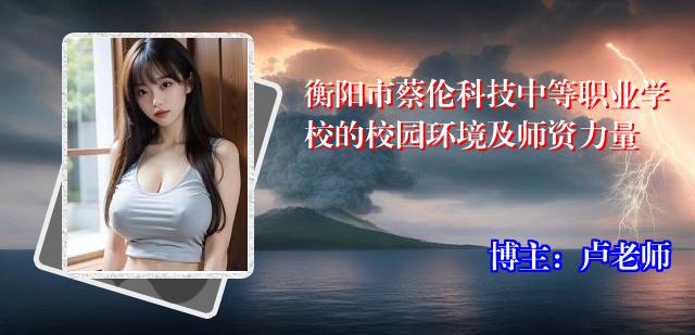 衡阳市蔡伦科技中等职业学校的校园环境及师资力量