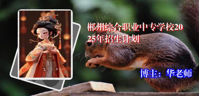 郴州综合职业中专学校2025年招生计划