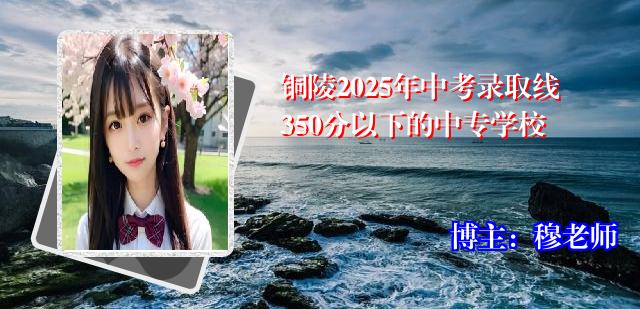 铜陵2025年中考录取线350分以下的中专学校