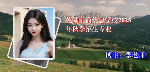 芜湖工商信息学校2025年秋季招生专业