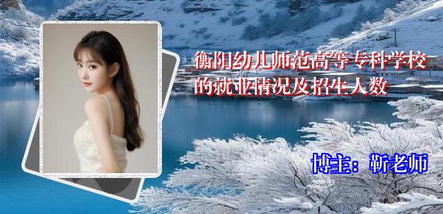 衡阳幼儿师范高等专科学校的就业情况及招生人数