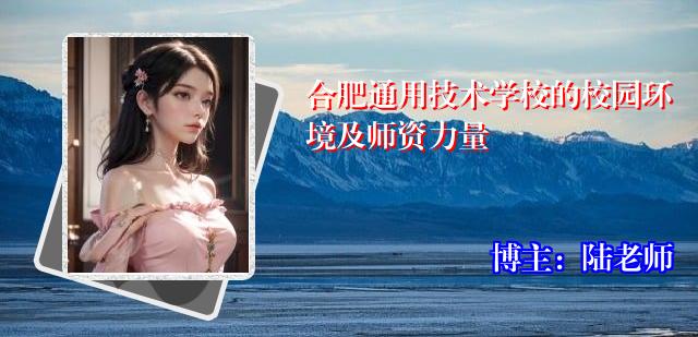 合肥通用技术学校的校园环境及师资力量