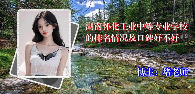 湖南怀化工业中等专业学校的排名情况及口碑好不好