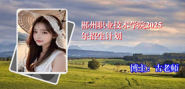 郴州职业技术学院2025年招生计划