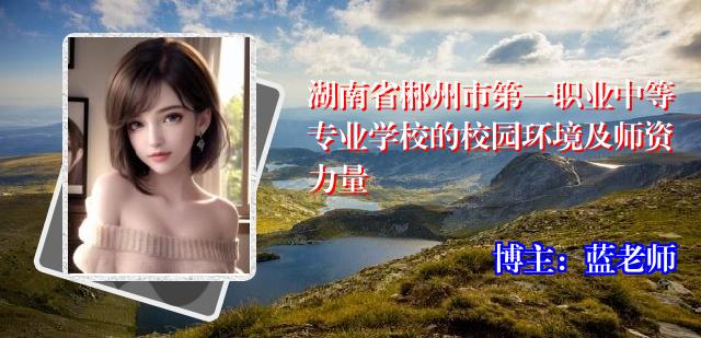 湖南省郴州市第一职业中等专业学校的校园环境及师资力量