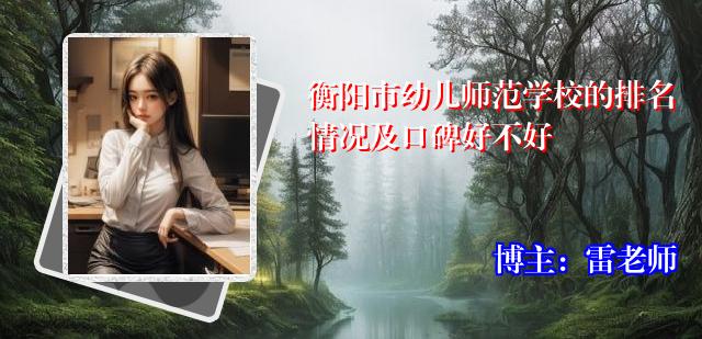 衡阳市幼儿师范学校的排名情况及口碑好不好