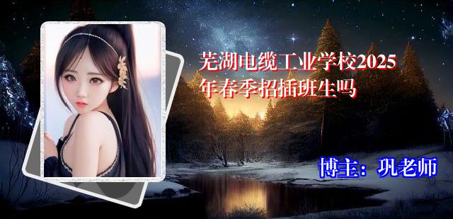 芜湖电缆工业学校2025年春季招插班生吗