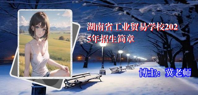 湖南省工业贸易学校2025年招生简章