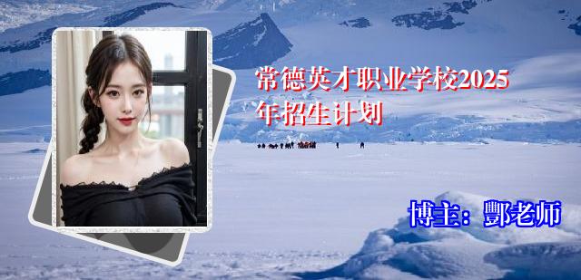 常德英才职业学校2025年招生计划
