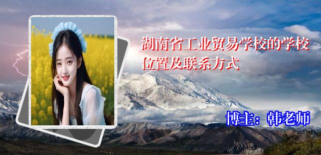 湖南省工业贸易学校的学校位置及联系方式