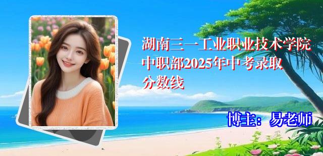 湖南三一工业职业技术学院中职部2025年中考录取分数线