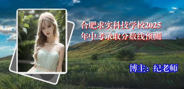 合肥求实科技学校2025年中考录取分数线预测