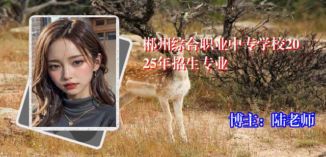 郴州综合职业中专学校2025年招生专业