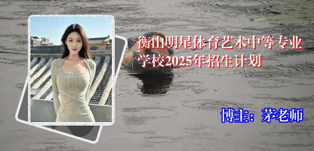 衡山明星体育艺术中等专业学校2025年招生计划