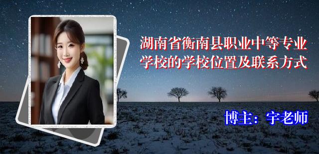 湖南省衡南县职业中等专业学校的学校位置及联系方式