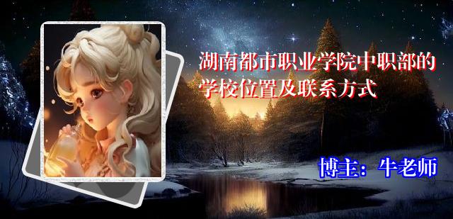 湖南都市职业学院中职部的学校位置及联系方式