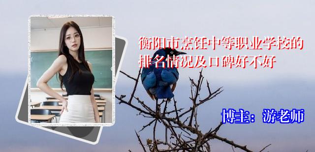 衡阳市烹饪中等职业学校的排名情况及口碑好不好