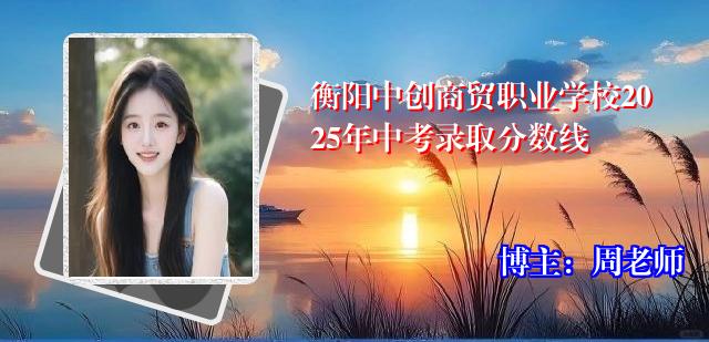 衡阳中创商贸职业学校2025年中考录取分数线