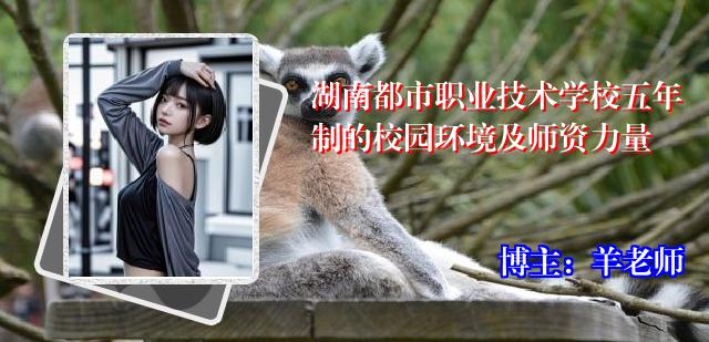 湖南都市职业技术学校五年制的校园环境及师资力量