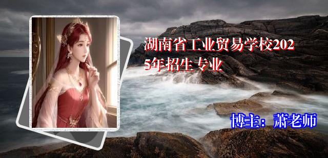 湖南省工业贸易学校2025年招生专业