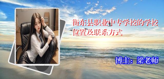 衡东县职业中专学校的学校位置及联系方式