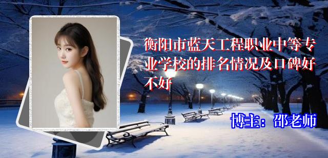 衡阳市蓝天工程职业中等专业学校的排名情况及口碑好不好