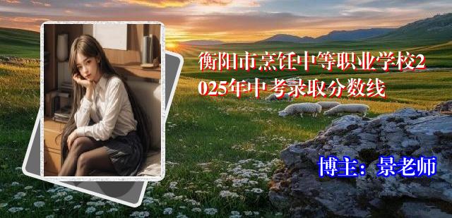 衡阳市烹饪中等职业学校2025年中考录取分数线
