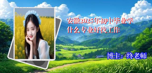 安徽2025年初中毕业学什么专业好找工作