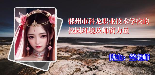 郴州市科龙职业技术学校的校园环境及师资力量