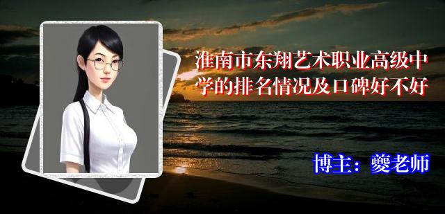 淮南市东翔艺术职业高级中学的排名情况及口碑好不好