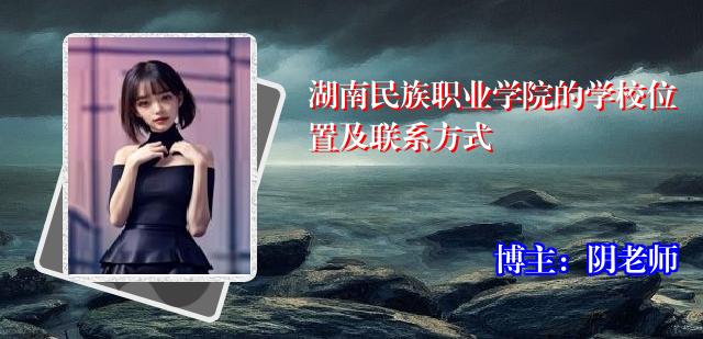 湖南民族职业学院的学校位置及联系方式