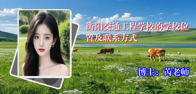 衡阳交通工程学校的学校位置及联系方式