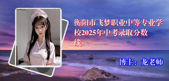 衡阳市飞梦职业中等专业学校2025年中考录取分数线