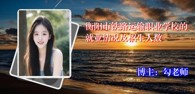 衡阳市铁路运输职业学校的就业情况及招生人数