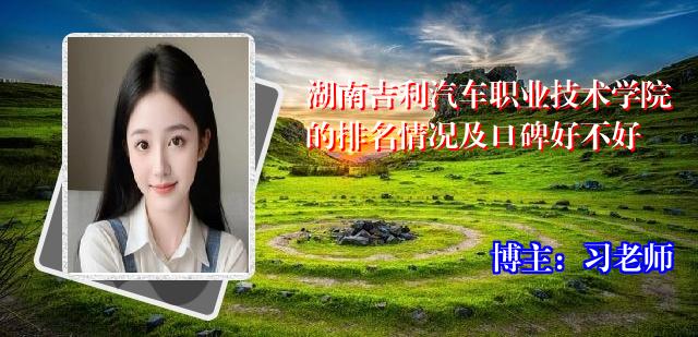 湖南吉利汽车职业技术学院的排名情况及口碑好不好