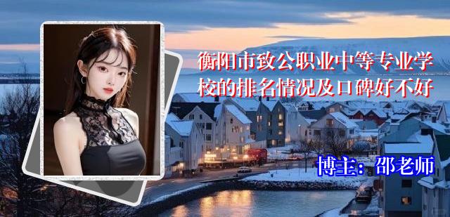衡阳市致公职业中等专业学校的排名情况及口碑好不好