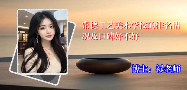 常德工艺美术学校的排名情况及口碑好不好