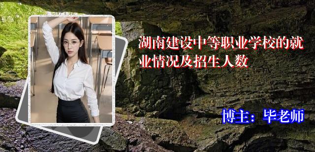 湖南建设中等职业学校的就业情况及招生人数